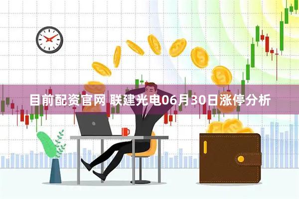 目前配资官网 联建光电06月30日涨停分析