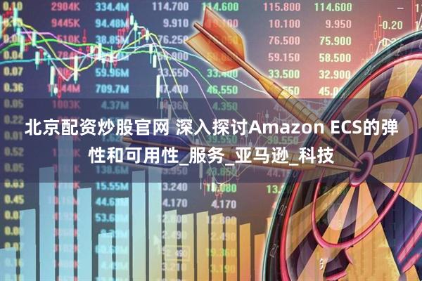 北京配资炒股官网 深入探讨Amazon ECS的弹性和可用性_服务_亚马逊_科技