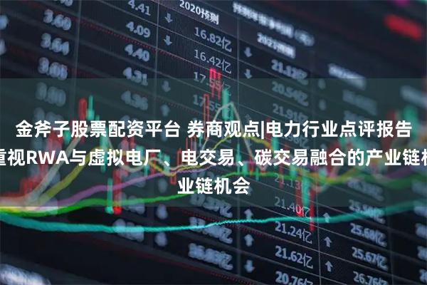 金斧子股票配资平台 券商观点|电力行业点评报告：重视RWA与虚拟电厂、电交易、碳交易融合的产业链机会