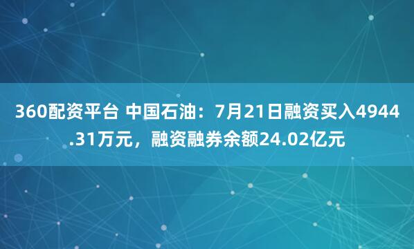 360配资平台 中国石油:7月21日融资买入4944.31万元,融资融券余额24.02亿元