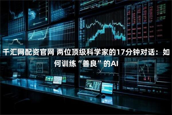 千汇网配资官网 两位顶级科学家的17分钟对话：如何训练“善良”的AI
