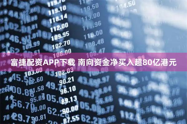 富捷配资APP下载 南向资金净买入超80亿港元