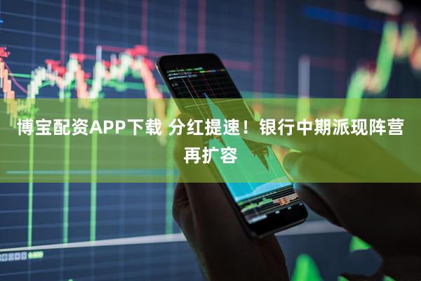 博宝配资APP下载 分红提速！银行中期派现阵营再扩容