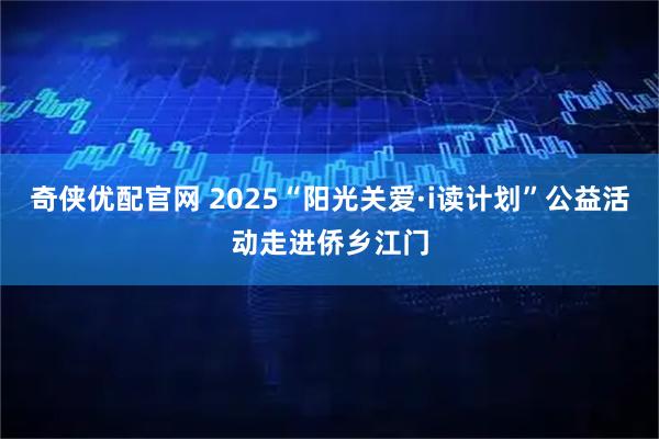 奇侠优配官网 2025“阳光关爱·i读计划”公益活动走进侨乡江门