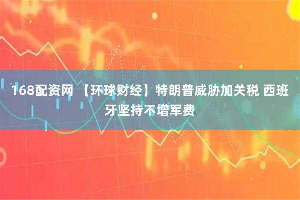 168配资网 【环球财经】特朗普威胁加关税 西班牙坚持不增军费