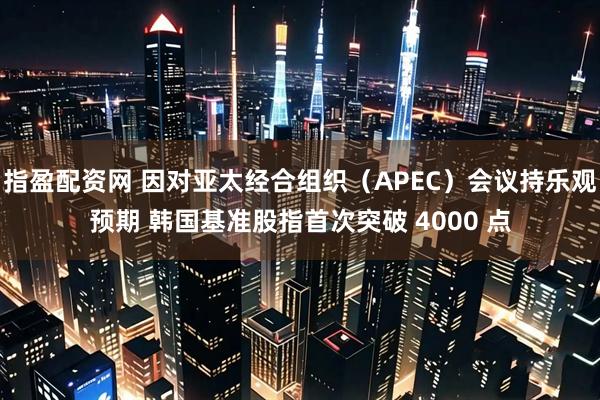 指盈配资网 因对亚太经合组织（APEC）会议持乐观预期 韩国基准股指首次突破 4000 点