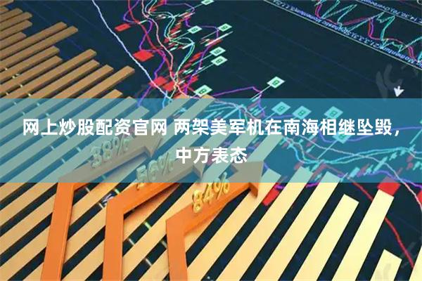 网上炒股配资官网 两架美军机在南海相继坠毁，中方表态