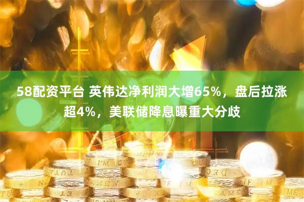 58配资平台 英伟达净利润大增65%，盘后拉涨超4%，美联储降息曝重大分歧