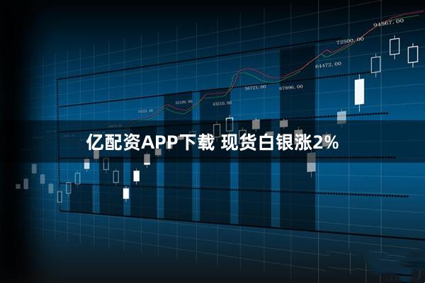 亿配资APP下载 现货白银涨2%
