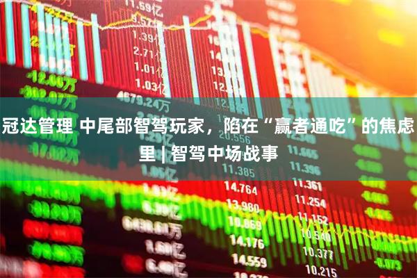 冠达管理 中尾部智驾玩家,陷在“赢者通吃”的焦虑里 | 智驾中场战事