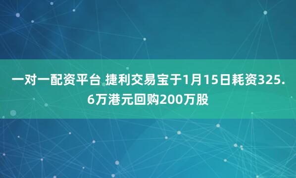 一对一配资平台 捷利交易宝于1月15日耗资325.6万港元回购200万股